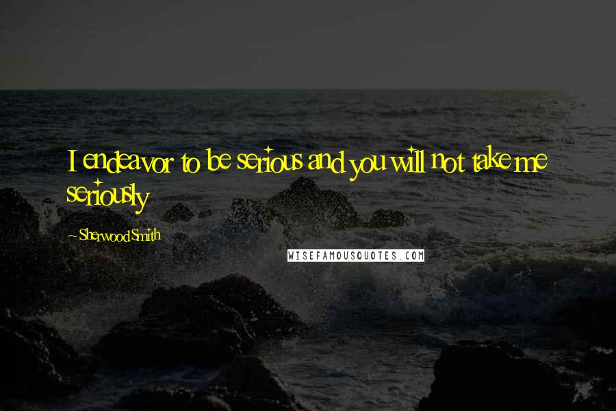 Sherwood Smith Quotes: I endeavor to be serious and you will not take me seriously