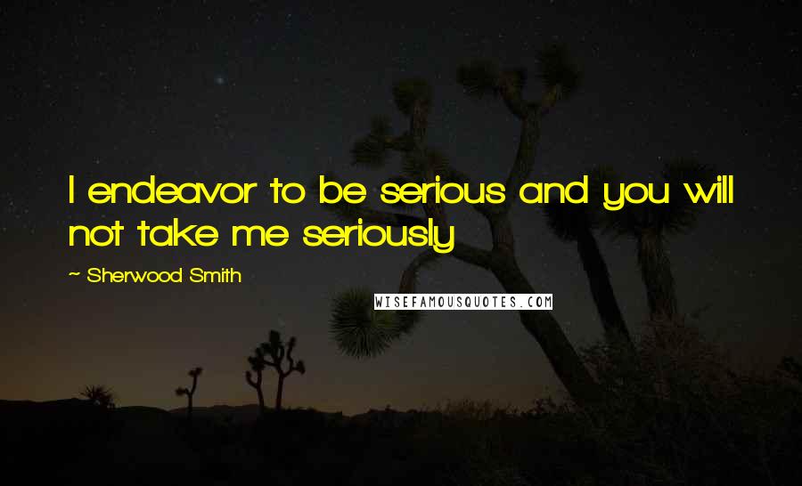 Sherwood Smith Quotes: I endeavor to be serious and you will not take me seriously