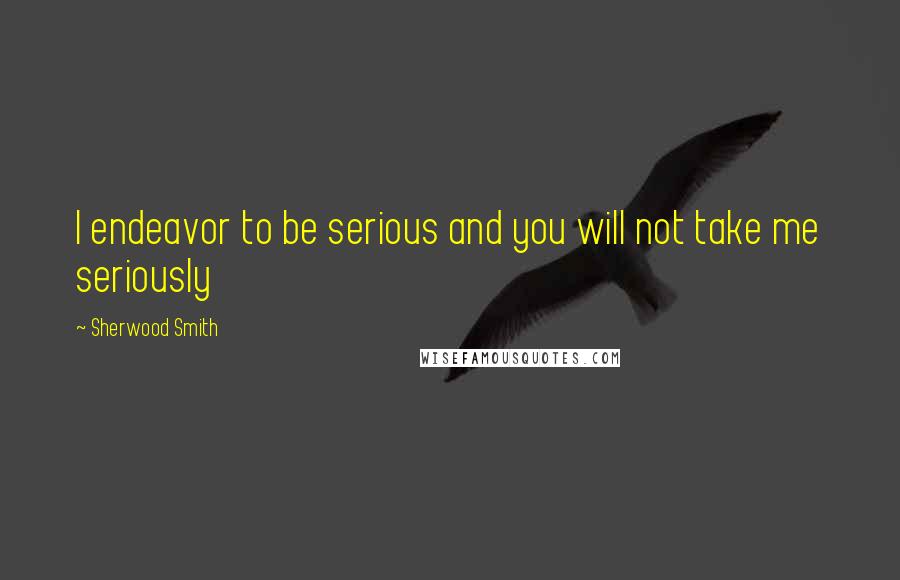 Sherwood Smith Quotes: I endeavor to be serious and you will not take me seriously