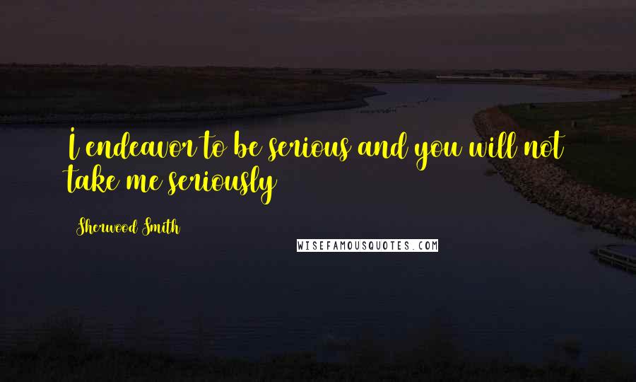 Sherwood Smith Quotes: I endeavor to be serious and you will not take me seriously