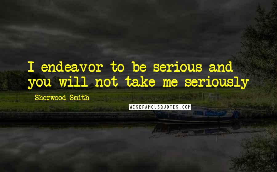 Sherwood Smith Quotes: I endeavor to be serious and you will not take me seriously