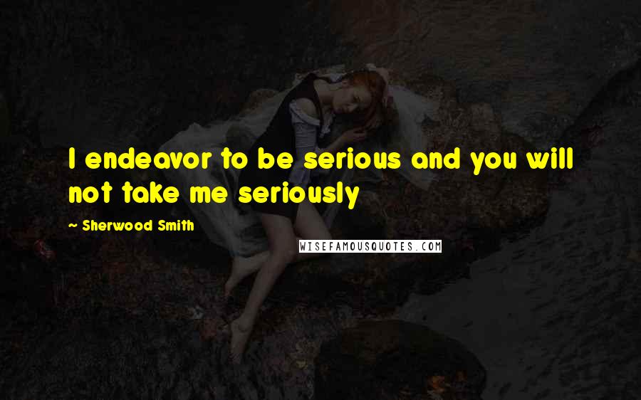 Sherwood Smith Quotes: I endeavor to be serious and you will not take me seriously