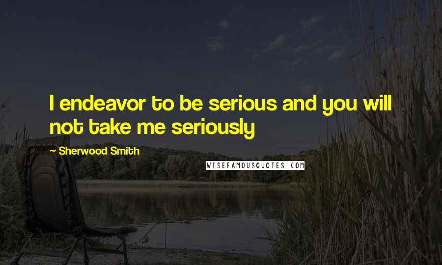 Sherwood Smith Quotes: I endeavor to be serious and you will not take me seriously