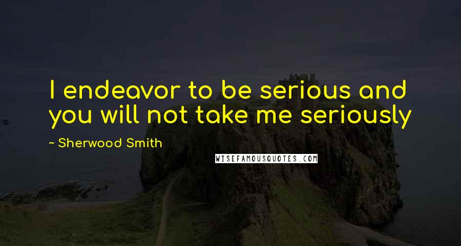 Sherwood Smith Quotes: I endeavor to be serious and you will not take me seriously