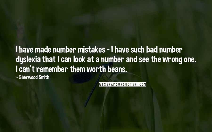 Sherwood Smith Quotes: I have made number mistakes - I have such bad number dyslexia that I can look at a number and see the wrong one. I can't remember them worth beans.