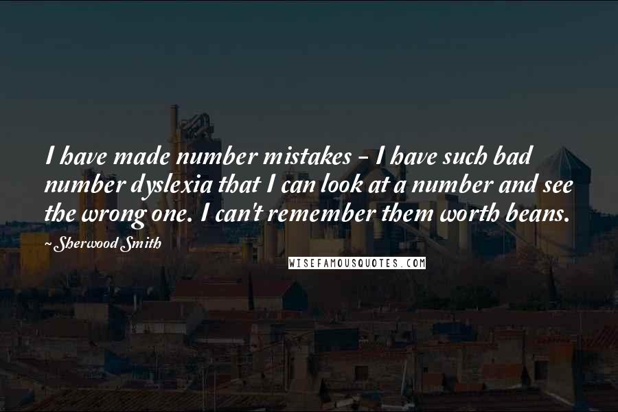 Sherwood Smith Quotes: I have made number mistakes - I have such bad number dyslexia that I can look at a number and see the wrong one. I can't remember them worth beans.