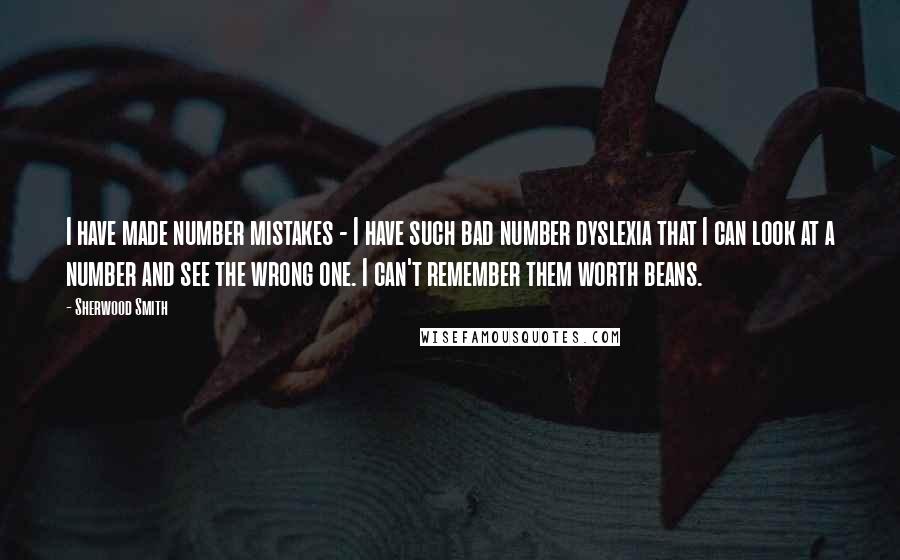 Sherwood Smith Quotes: I have made number mistakes - I have such bad number dyslexia that I can look at a number and see the wrong one. I can't remember them worth beans.