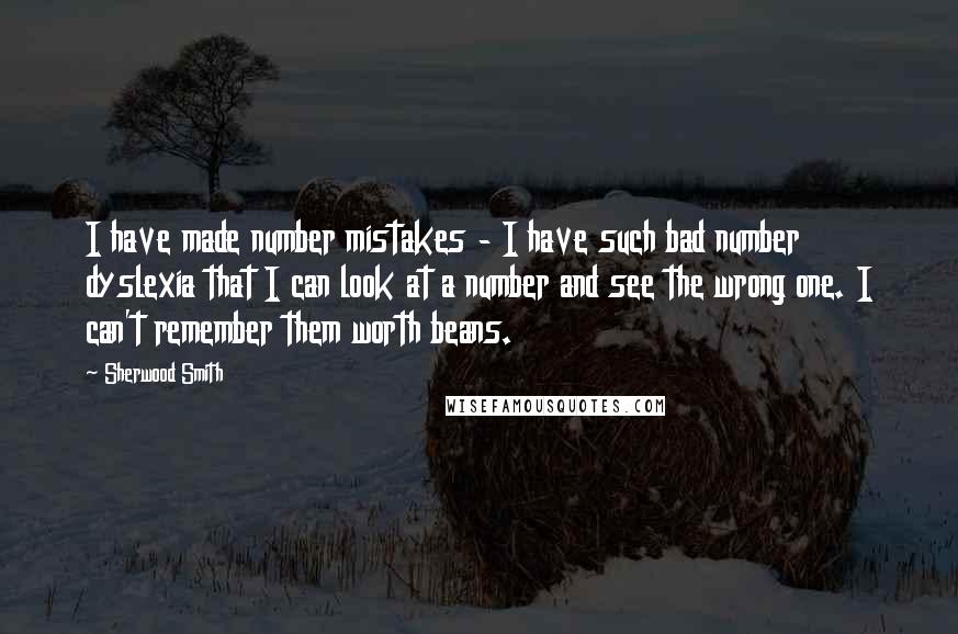 Sherwood Smith Quotes: I have made number mistakes - I have such bad number dyslexia that I can look at a number and see the wrong one. I can't remember them worth beans.