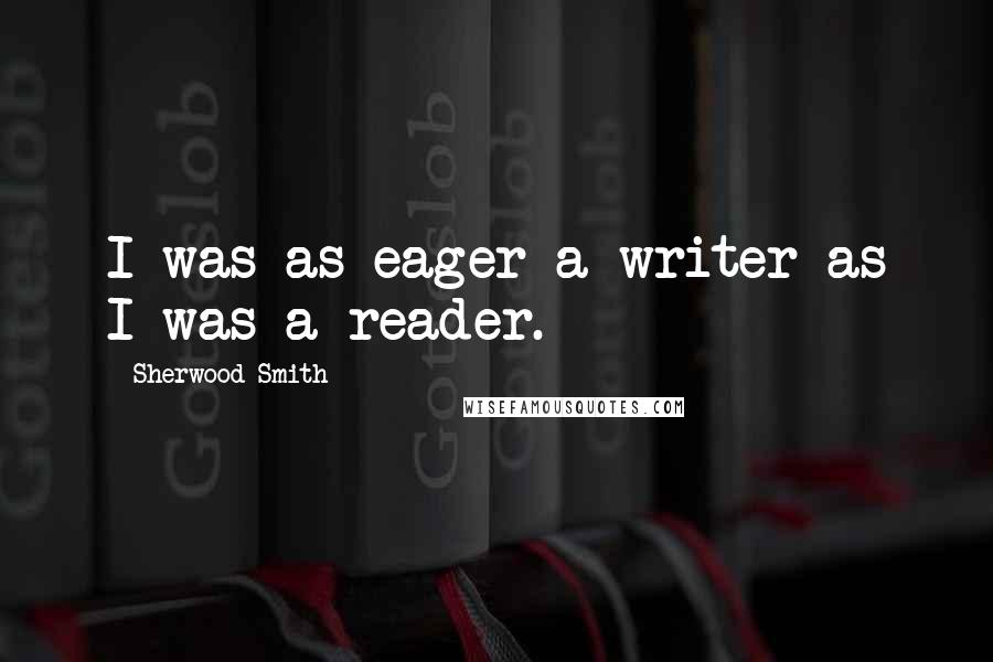 Sherwood Smith Quotes: I was as eager a writer as I was a reader.