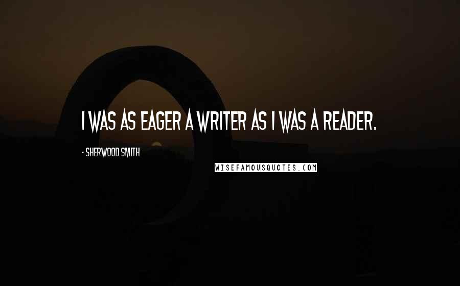 Sherwood Smith Quotes: I was as eager a writer as I was a reader.