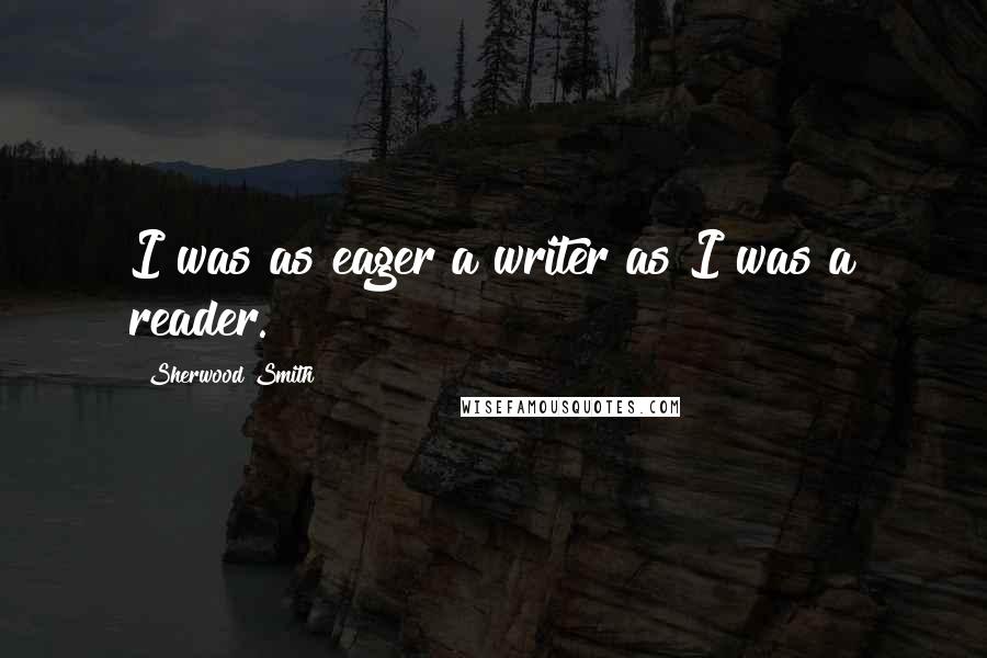 Sherwood Smith Quotes: I was as eager a writer as I was a reader.