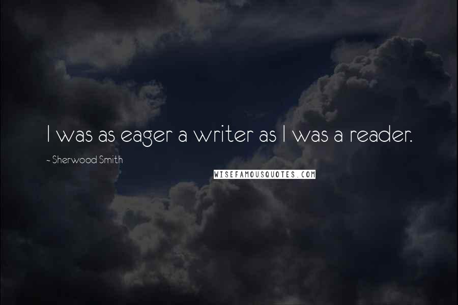 Sherwood Smith Quotes: I was as eager a writer as I was a reader.