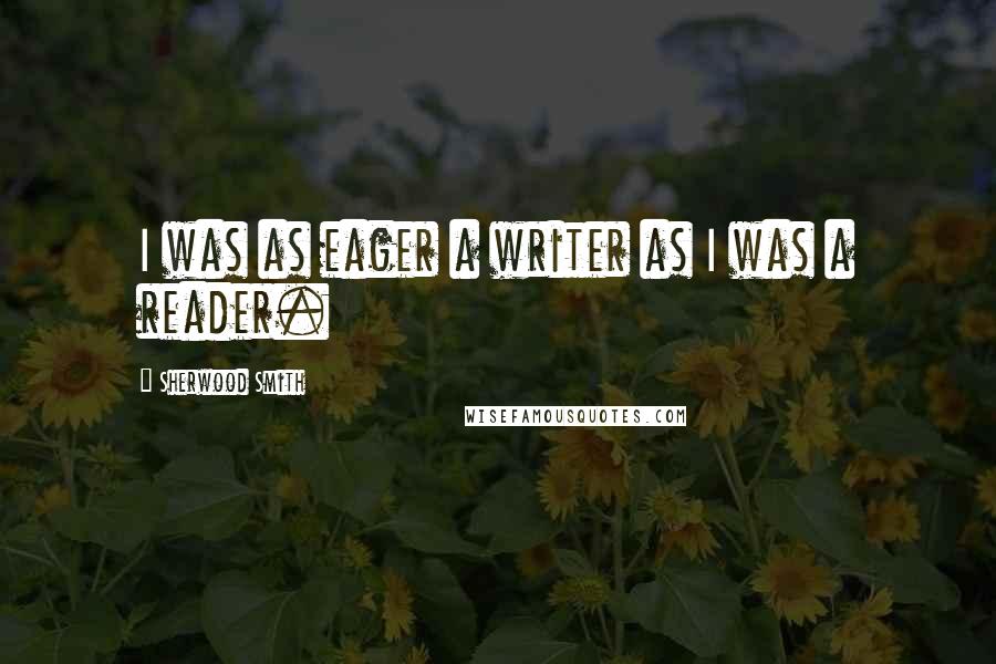 Sherwood Smith Quotes: I was as eager a writer as I was a reader.