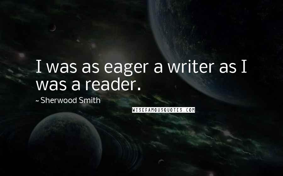 Sherwood Smith Quotes: I was as eager a writer as I was a reader.