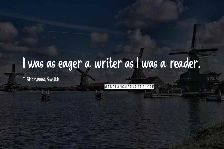Sherwood Smith Quotes: I was as eager a writer as I was a reader.