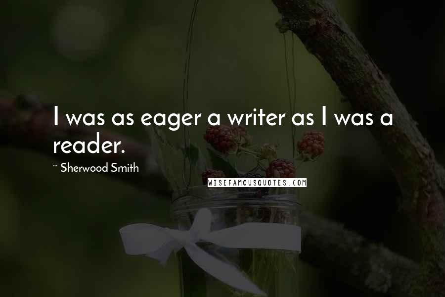 Sherwood Smith Quotes: I was as eager a writer as I was a reader.