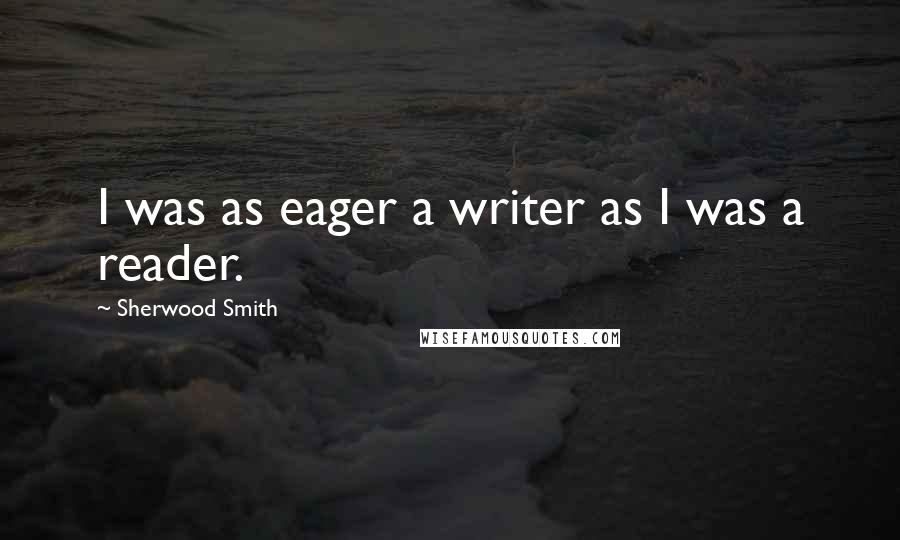 Sherwood Smith Quotes: I was as eager a writer as I was a reader.