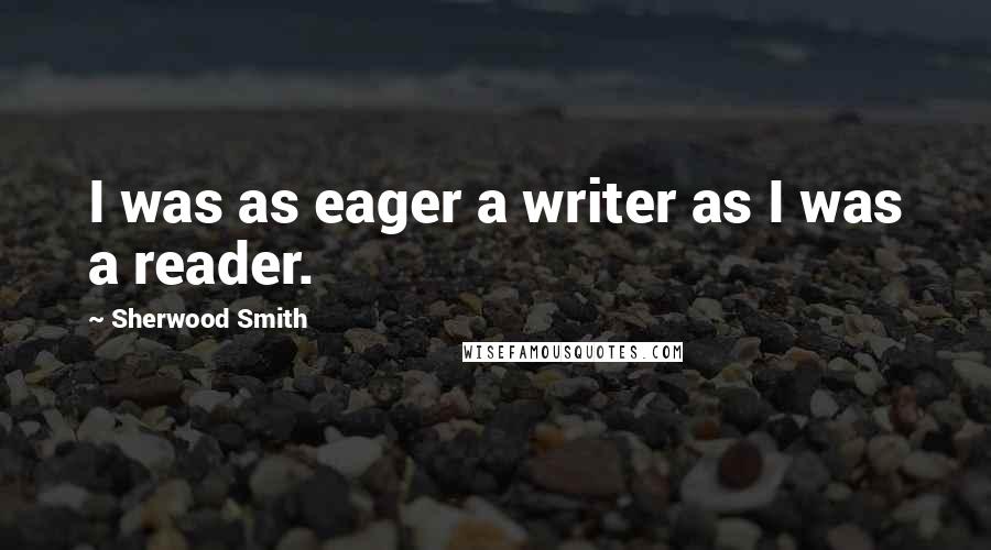 Sherwood Smith Quotes: I was as eager a writer as I was a reader.