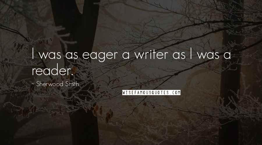 Sherwood Smith Quotes: I was as eager a writer as I was a reader.