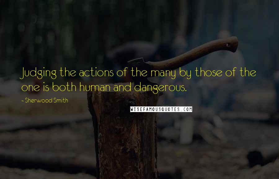 Sherwood Smith Quotes: Judging the actions of the many by those of the one is both human and dangerous.