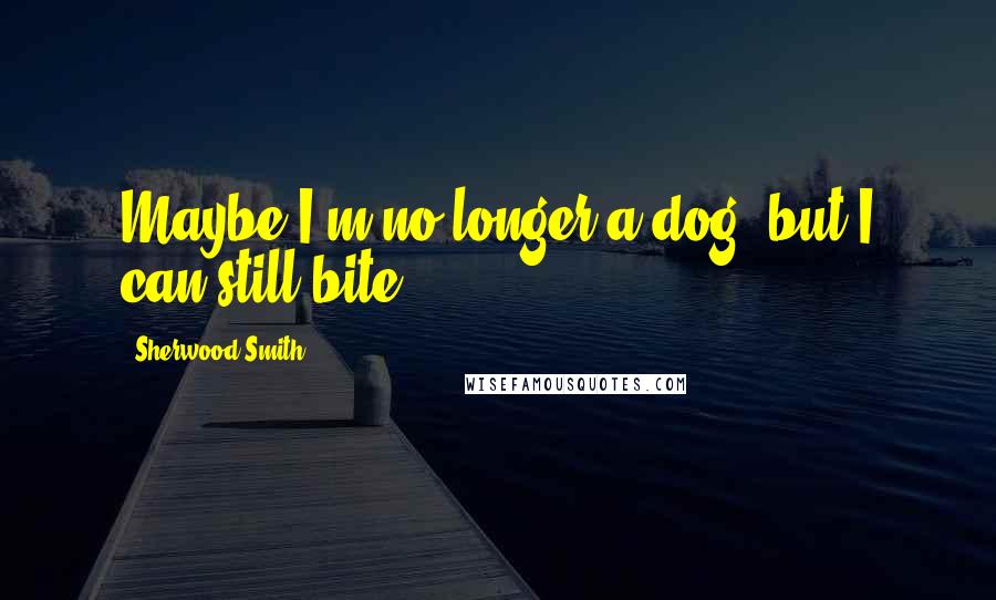 Sherwood Smith Quotes: Maybe I'm no longer a dog, but I can still bite!