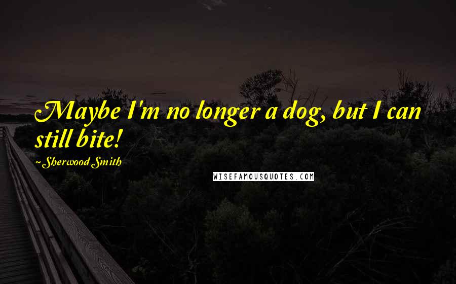 Sherwood Smith Quotes: Maybe I'm no longer a dog, but I can still bite!