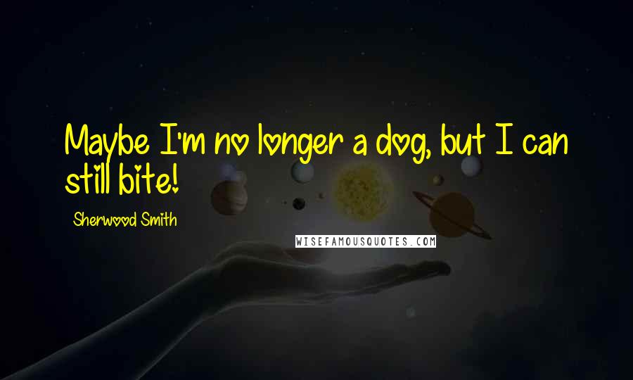 Sherwood Smith Quotes: Maybe I'm no longer a dog, but I can still bite!