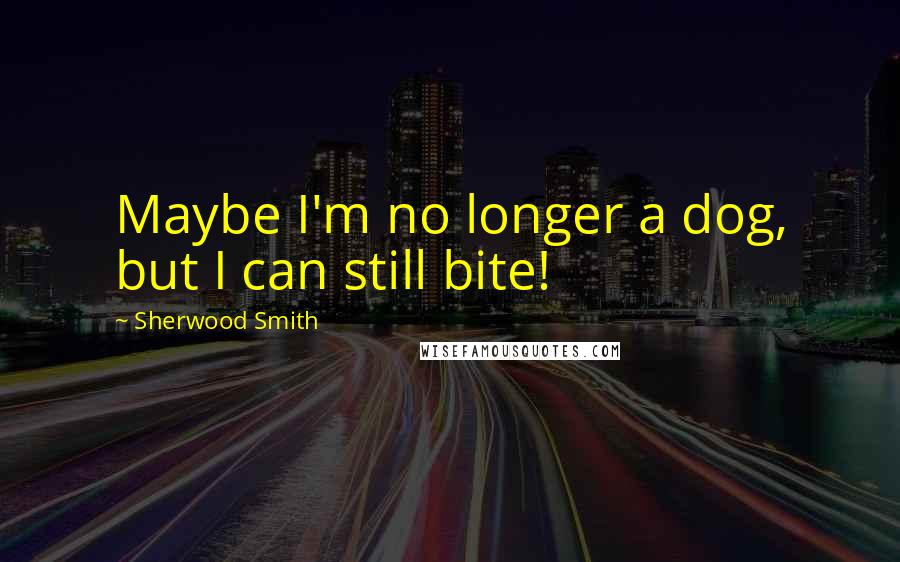 Sherwood Smith Quotes: Maybe I'm no longer a dog, but I can still bite!