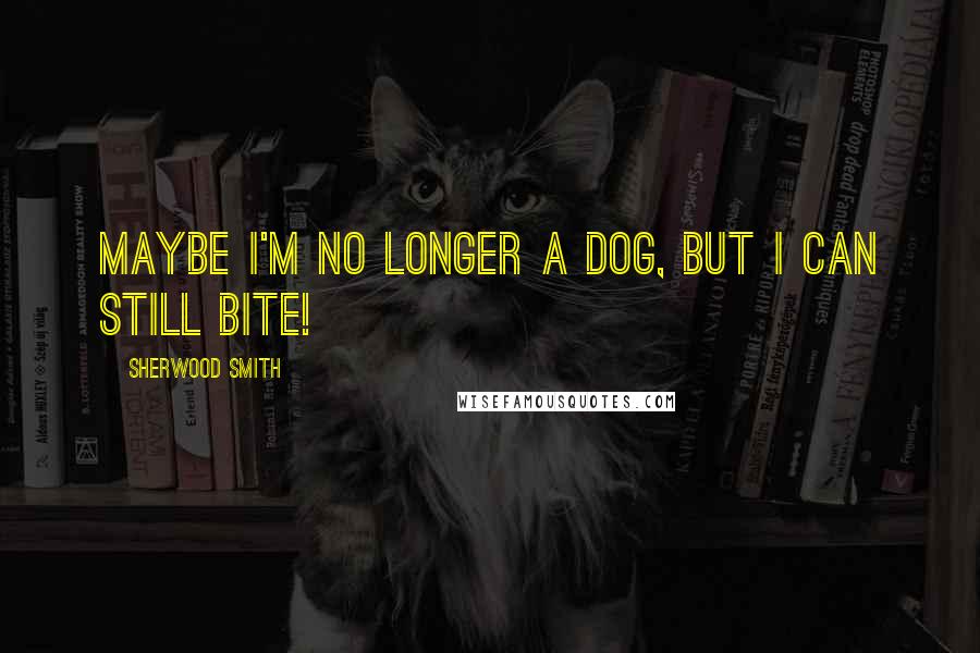 Sherwood Smith Quotes: Maybe I'm no longer a dog, but I can still bite!