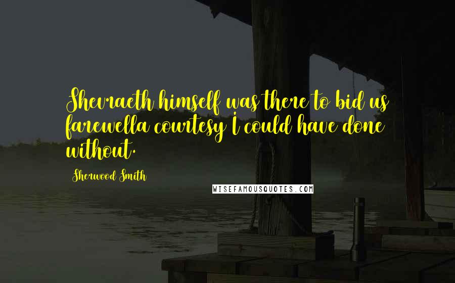 Sherwood Smith Quotes: Shevraeth himself was there to bid us farewella courtesy I could have done without.