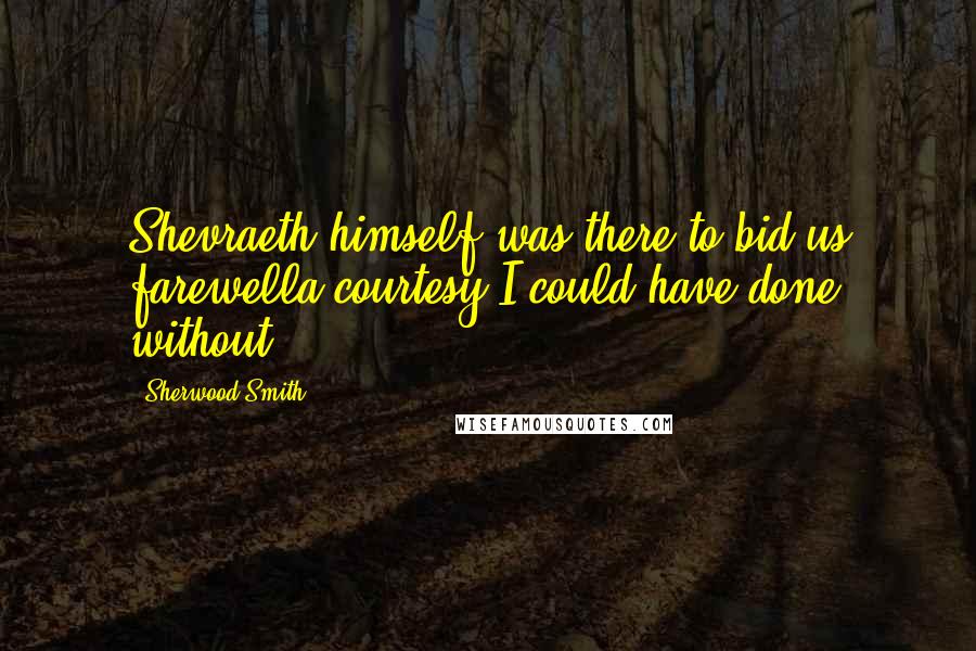 Sherwood Smith Quotes: Shevraeth himself was there to bid us farewella courtesy I could have done without.