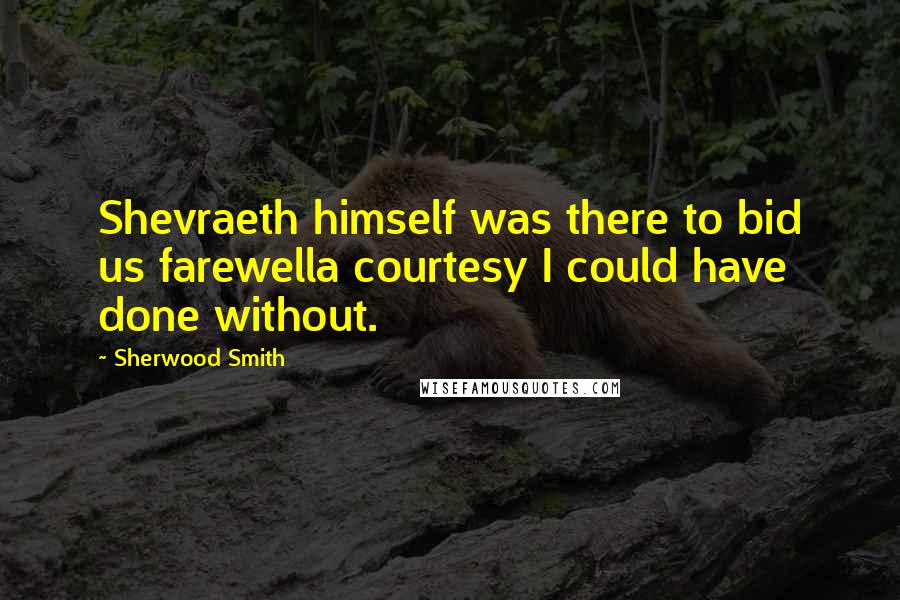 Sherwood Smith Quotes: Shevraeth himself was there to bid us farewella courtesy I could have done without.