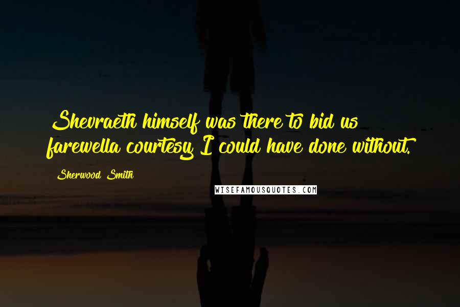 Sherwood Smith Quotes: Shevraeth himself was there to bid us farewella courtesy I could have done without.