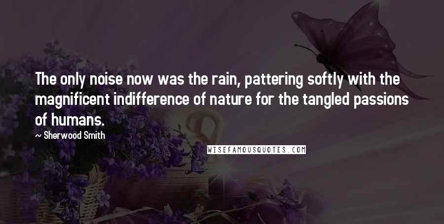 Sherwood Smith Quotes: The only noise now was the rain, pattering softly with the magnificent indifference of nature for the tangled passions of humans.
