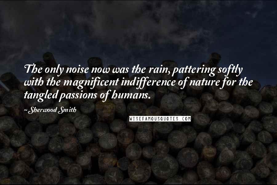 Sherwood Smith Quotes: The only noise now was the rain, pattering softly with the magnificent indifference of nature for the tangled passions of humans.