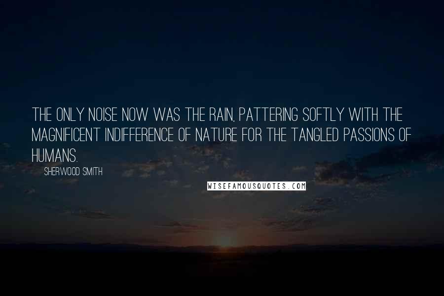 Sherwood Smith Quotes: The only noise now was the rain, pattering softly with the magnificent indifference of nature for the tangled passions of humans.