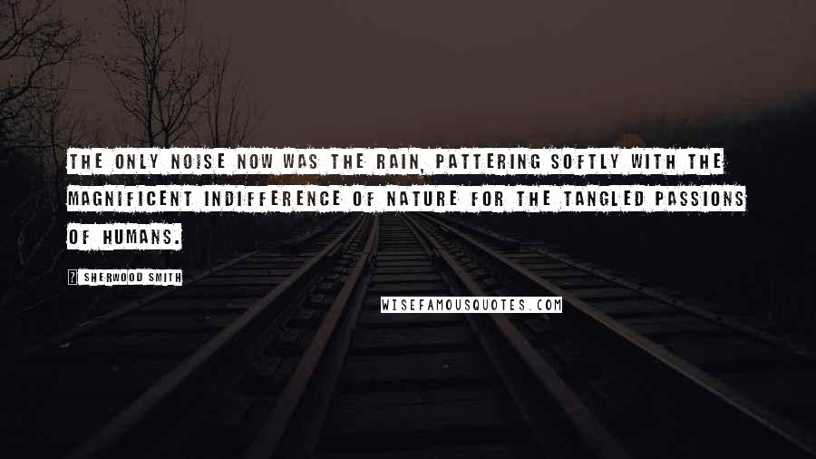 Sherwood Smith Quotes: The only noise now was the rain, pattering softly with the magnificent indifference of nature for the tangled passions of humans.