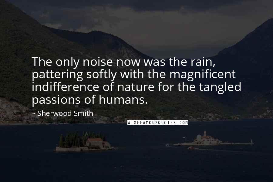 Sherwood Smith Quotes: The only noise now was the rain, pattering softly with the magnificent indifference of nature for the tangled passions of humans.