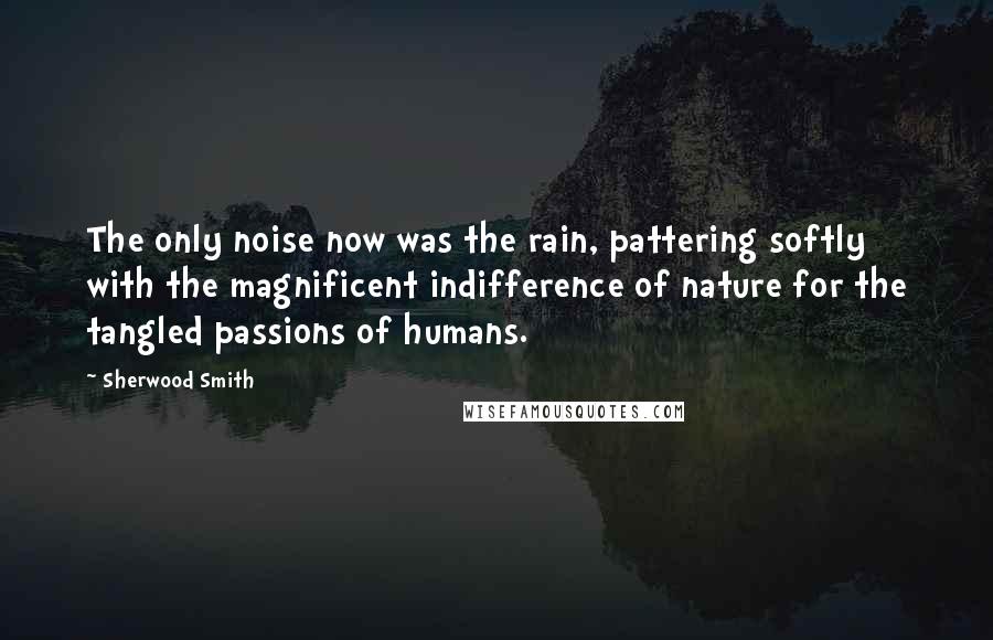 Sherwood Smith Quotes: The only noise now was the rain, pattering softly with the magnificent indifference of nature for the tangled passions of humans.