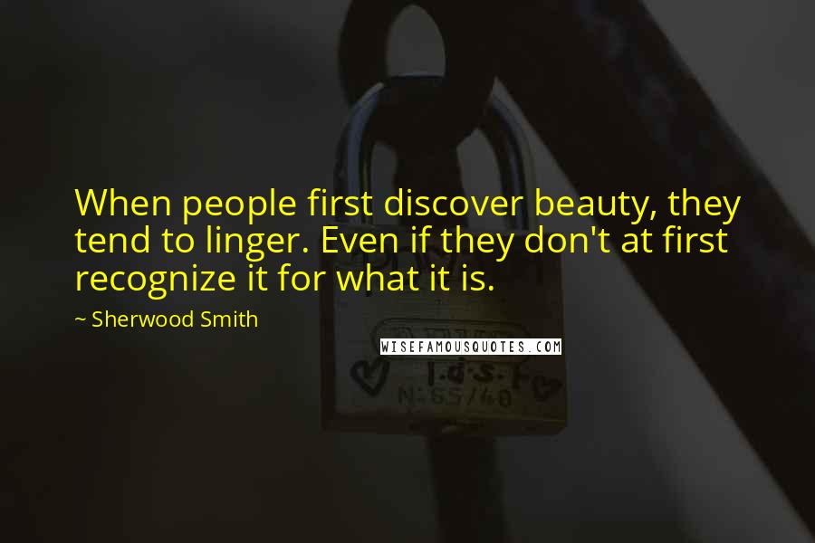 Sherwood Smith Quotes: When people first discover beauty, they tend to linger. Even if they don't at first recognize it for what it is.