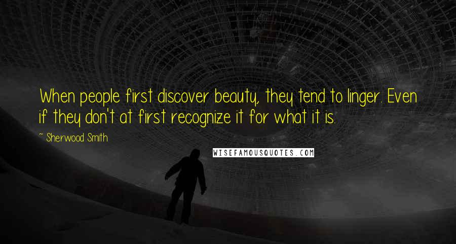 Sherwood Smith Quotes: When people first discover beauty, they tend to linger. Even if they don't at first recognize it for what it is.