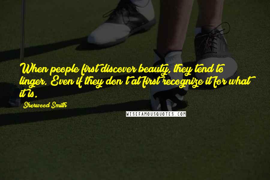 Sherwood Smith Quotes: When people first discover beauty, they tend to linger. Even if they don't at first recognize it for what it is.