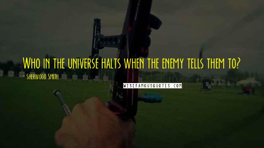Sherwood Smith Quotes: Who in the universe halts when the enemy tells them to?
