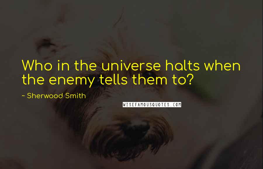 Sherwood Smith Quotes: Who in the universe halts when the enemy tells them to?