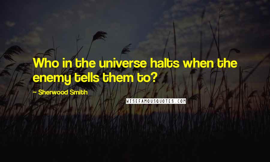 Sherwood Smith Quotes: Who in the universe halts when the enemy tells them to?