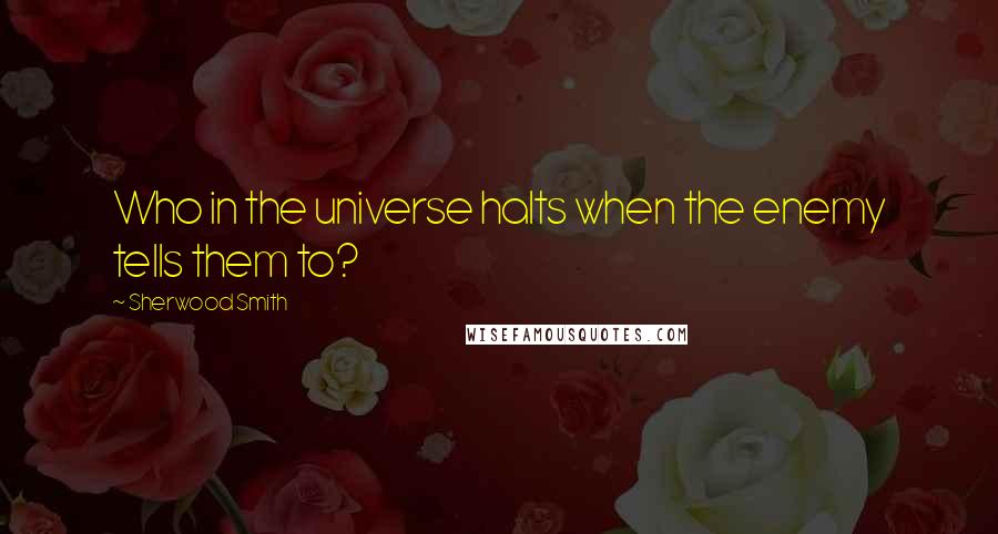 Sherwood Smith Quotes: Who in the universe halts when the enemy tells them to?