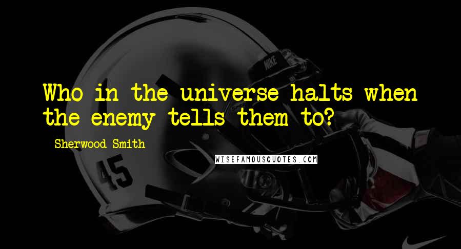 Sherwood Smith Quotes: Who in the universe halts when the enemy tells them to?