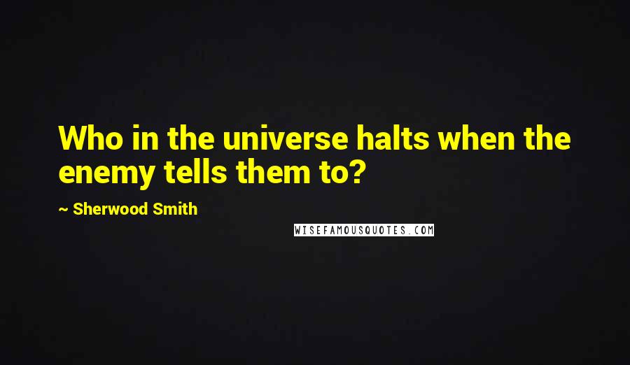 Sherwood Smith Quotes: Who in the universe halts when the enemy tells them to?