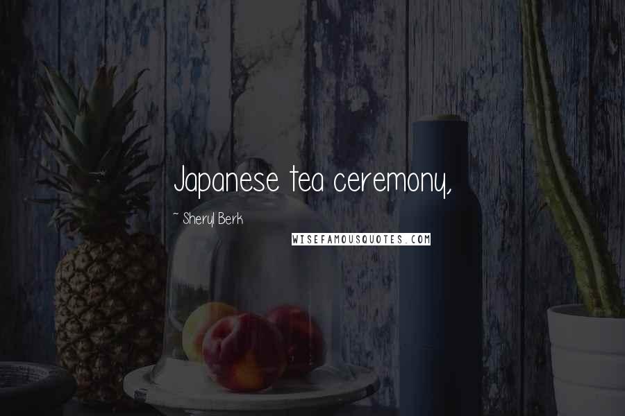 Sheryl Berk Quotes: Japanese tea ceremony,