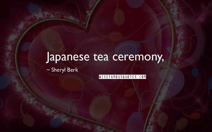 Sheryl Berk Quotes: Japanese tea ceremony,